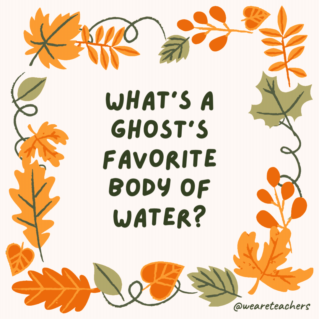What’s a ghost’s favorite body of water? Lake Eerie. What’s a ghost’s favorite body of water?
Lake Eerie.- fall jokes