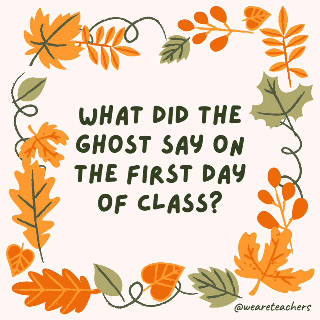 What did the ghost say on the first day of class? “I love going back to ghoul.” What did the ghost say on the first day of class?
“I love going back to ghoul.”- fall jokes