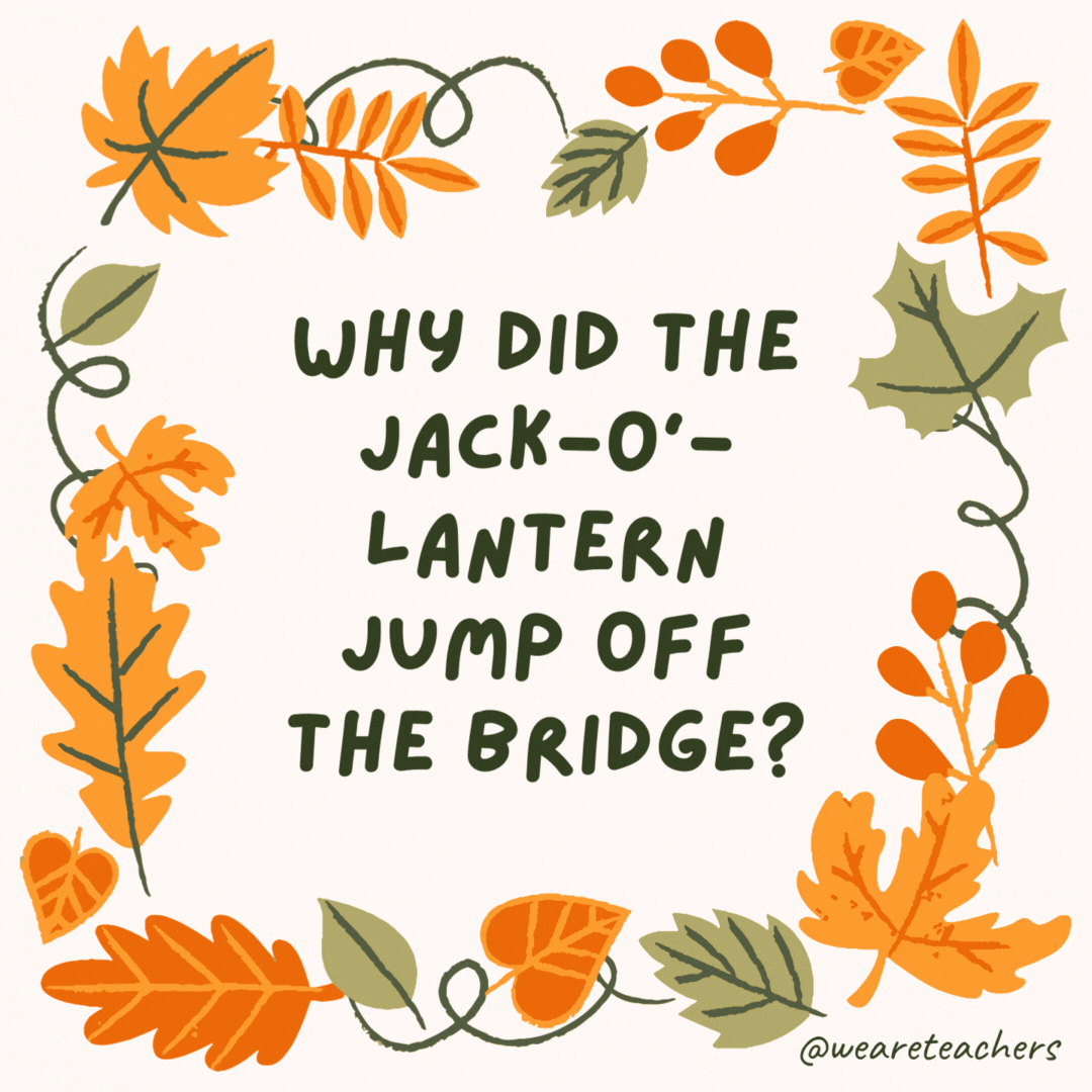 Why did the jack-o’-lantern jump off the bridge? She wanted to try rolling on the river. Why did the jack-o’-lantern jump off the bridge?
She wanted to try rolling on the river.