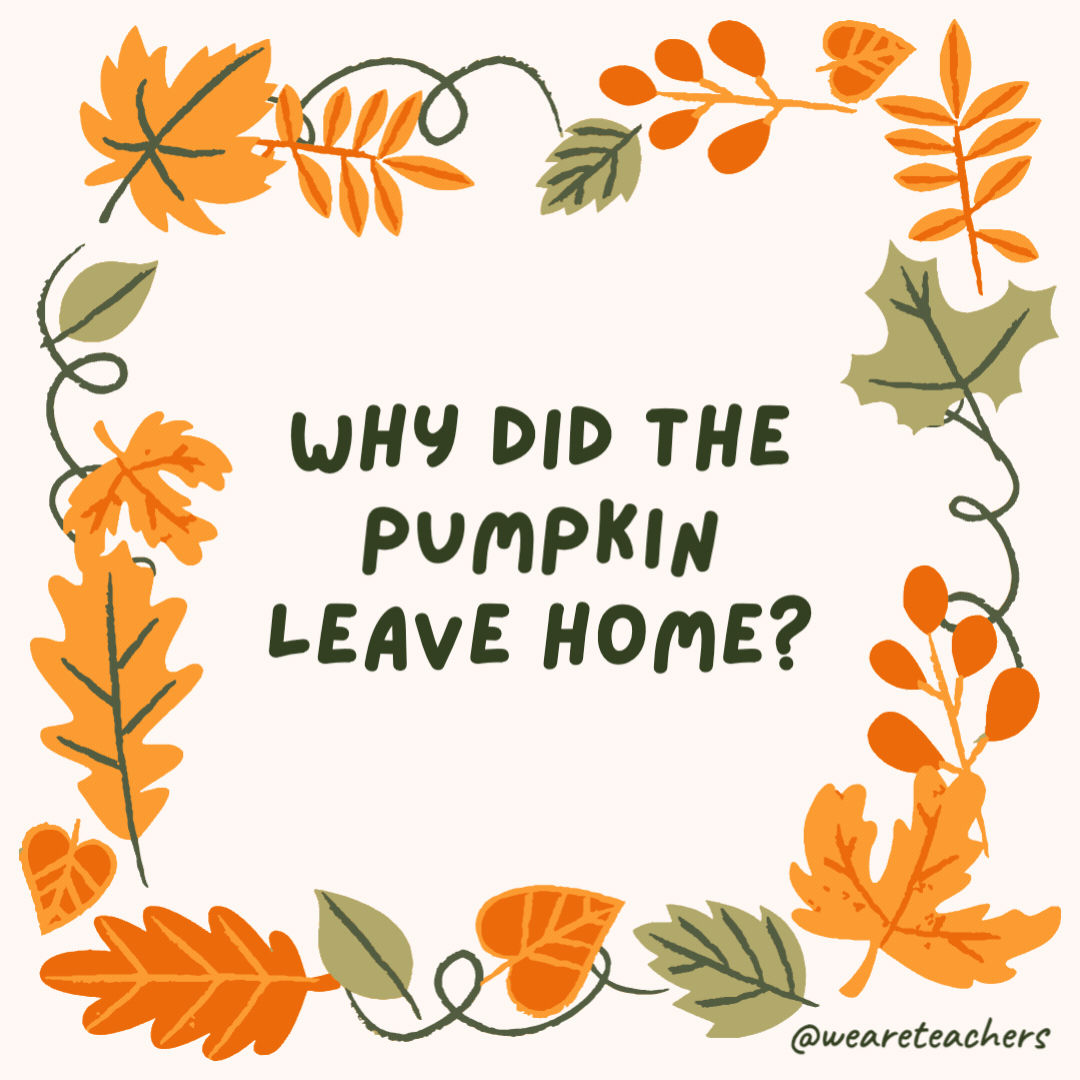 Why did the pumpkin leave home? It thought it was time to cut the gourd. Why did the pumpkin leave home?
It thought it was time to cut the gourd.- fall jokes