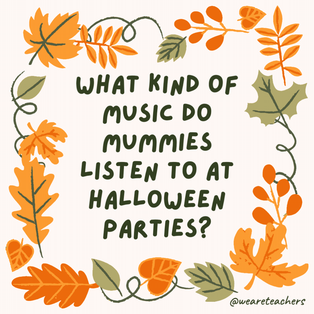 What kind of music do mummies listen to at Halloween parties? Wrap music. What kind of music do mummies listen to at Halloween parties?
Wrap music.- fall jokes