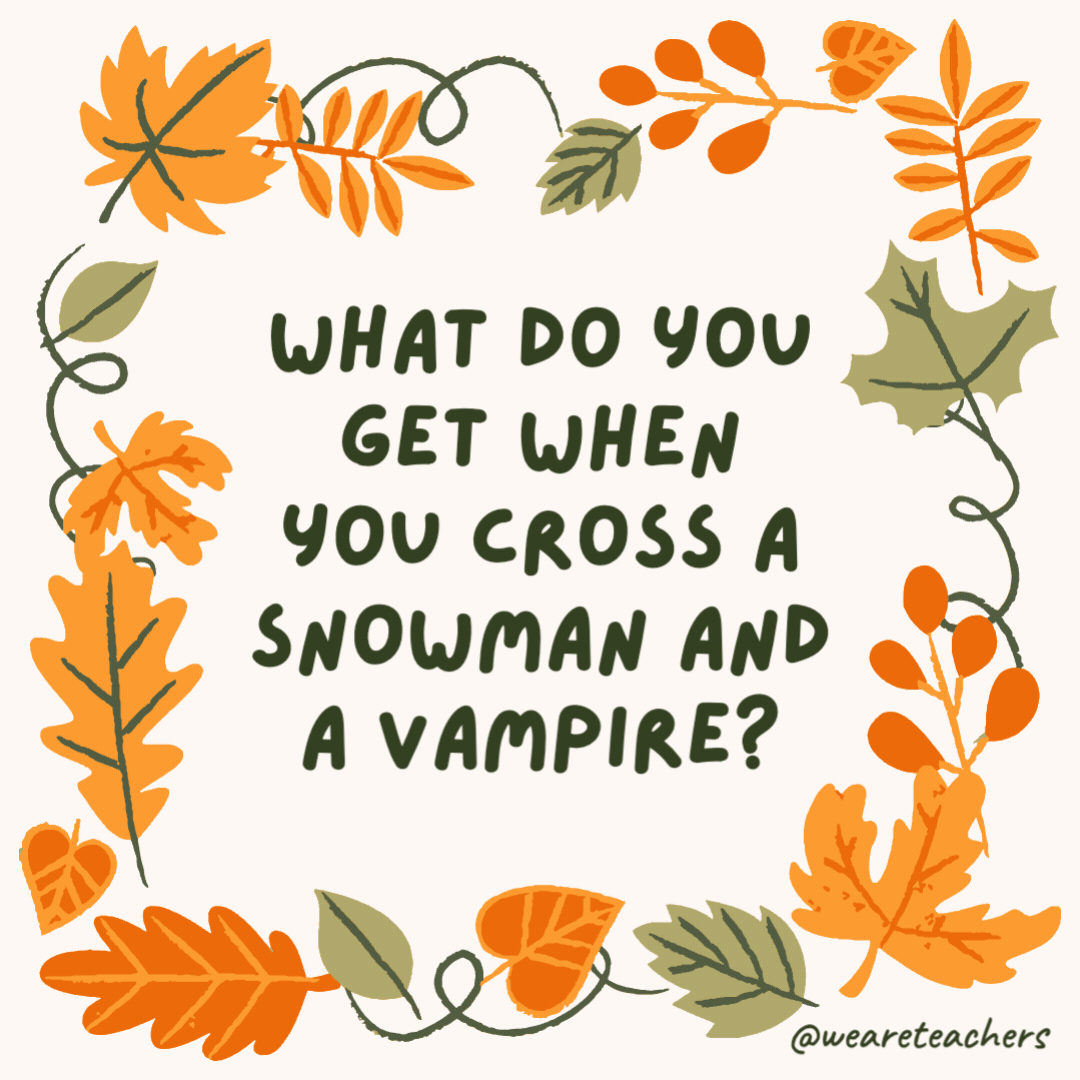 What do you get when you cross a snowman and a vampire? Frostbite. What do you get when you cross a snowman and a vampire?
Frostbite.