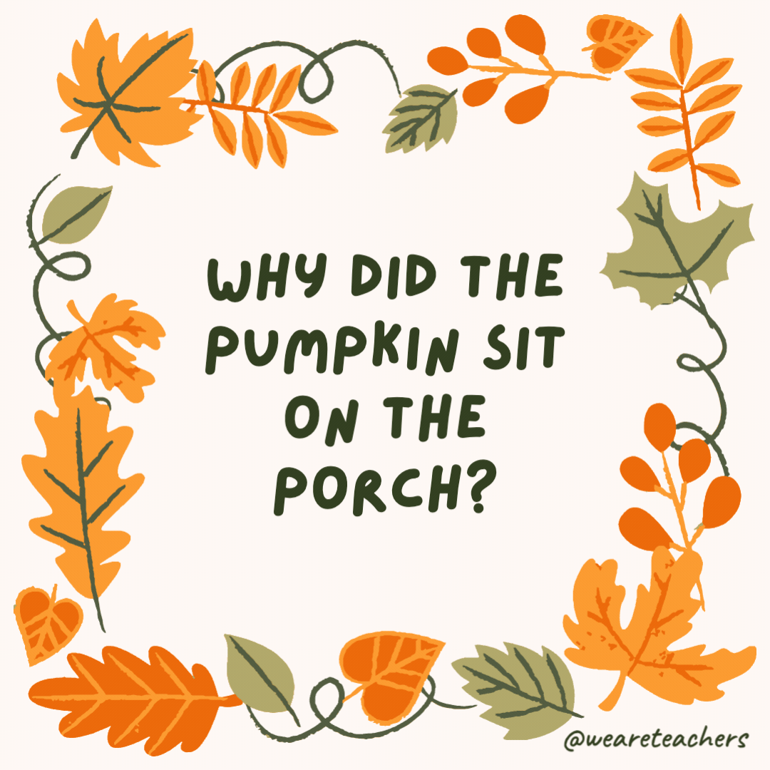 Why did the pumpkin sit on the porch? It was trying to be a jack-o’-lantern. Why did the pumpkin sit on the porch?
It was trying to be a jack-o’-lantern.