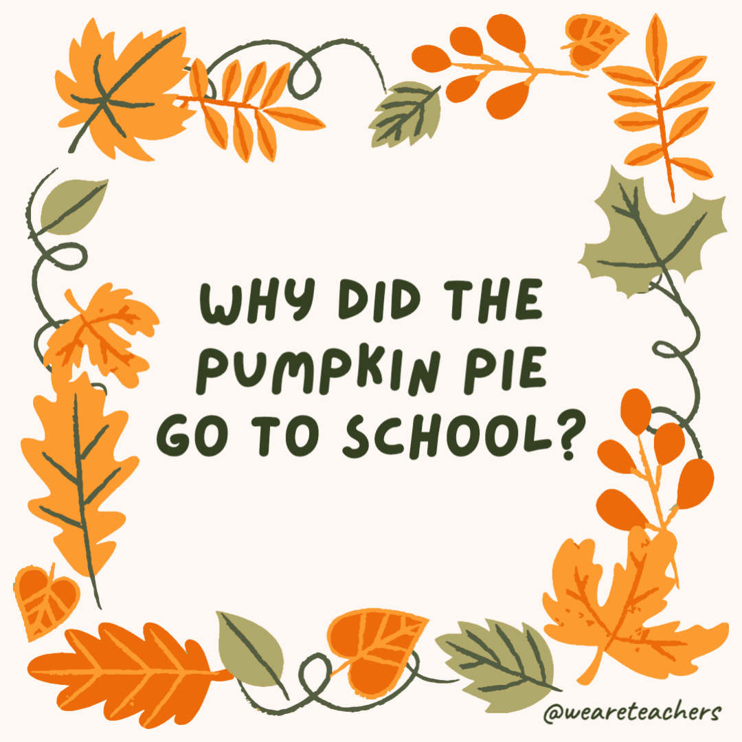 Why did the pumpkin pie go to school? To get a little smarter. Why did the pumpkin pie go to school?
To get a little smarter.- fall jokes