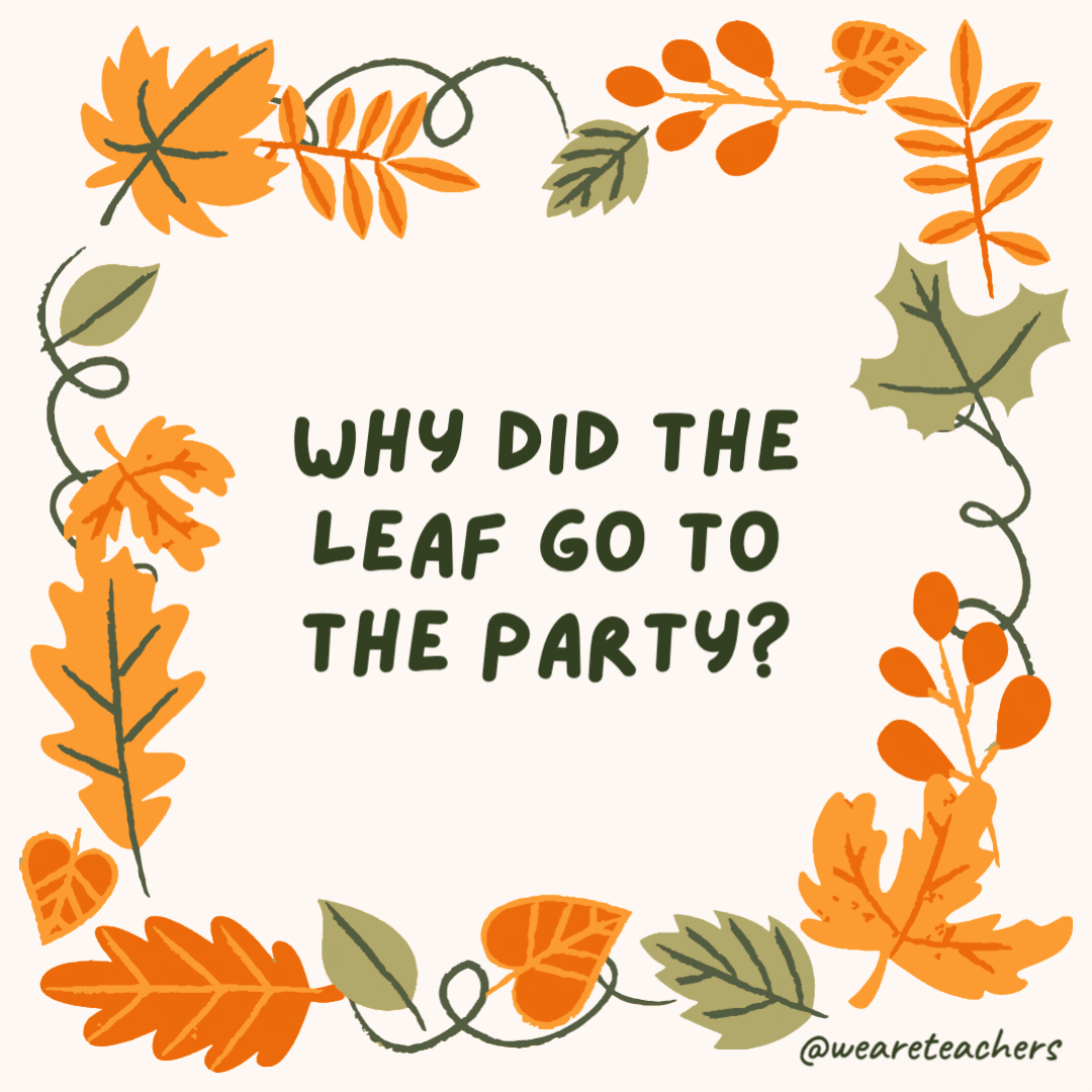Why did the leaf go to the party? Because it was fall-ing into fun. Why did the leaf go to the party?
Because it was fall-ing into fun.- fall jokes