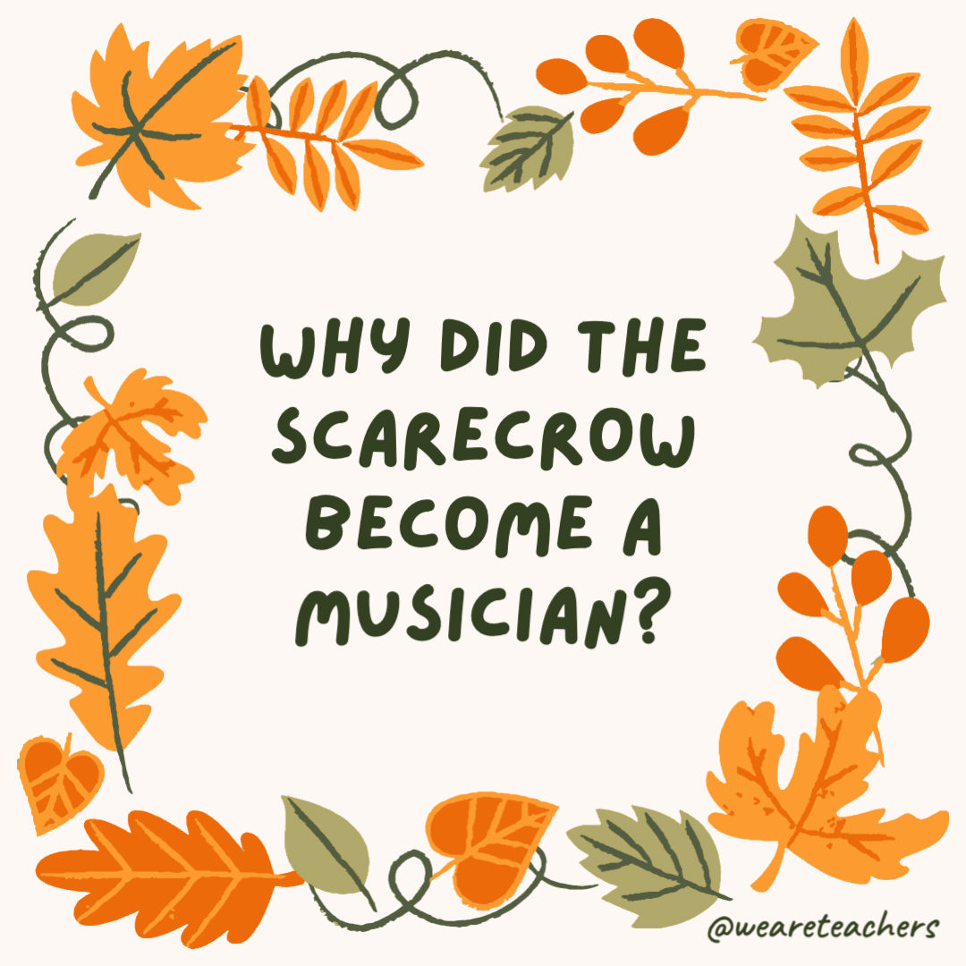 Why did the scarecrow become a musician? Because he had a lot of pluck. Why did the scarecrow become a musician?
Because he had a lot of pluck.
