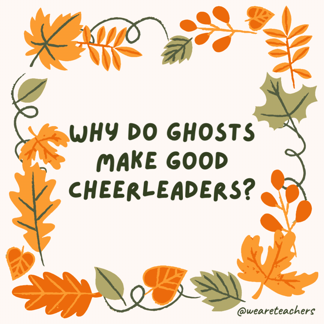 Why do ghosts make good cheerleaders? Because they have a lot of spirit. Why do ghosts make good cheerleaders?
Because they have a lot of spirit.