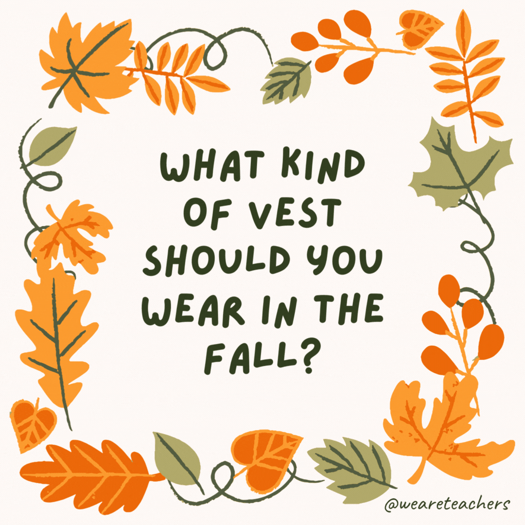 What kind of vest should you wear in the fall? A har-vest. What kind of vest should you wear in the fall?
A har-vest.