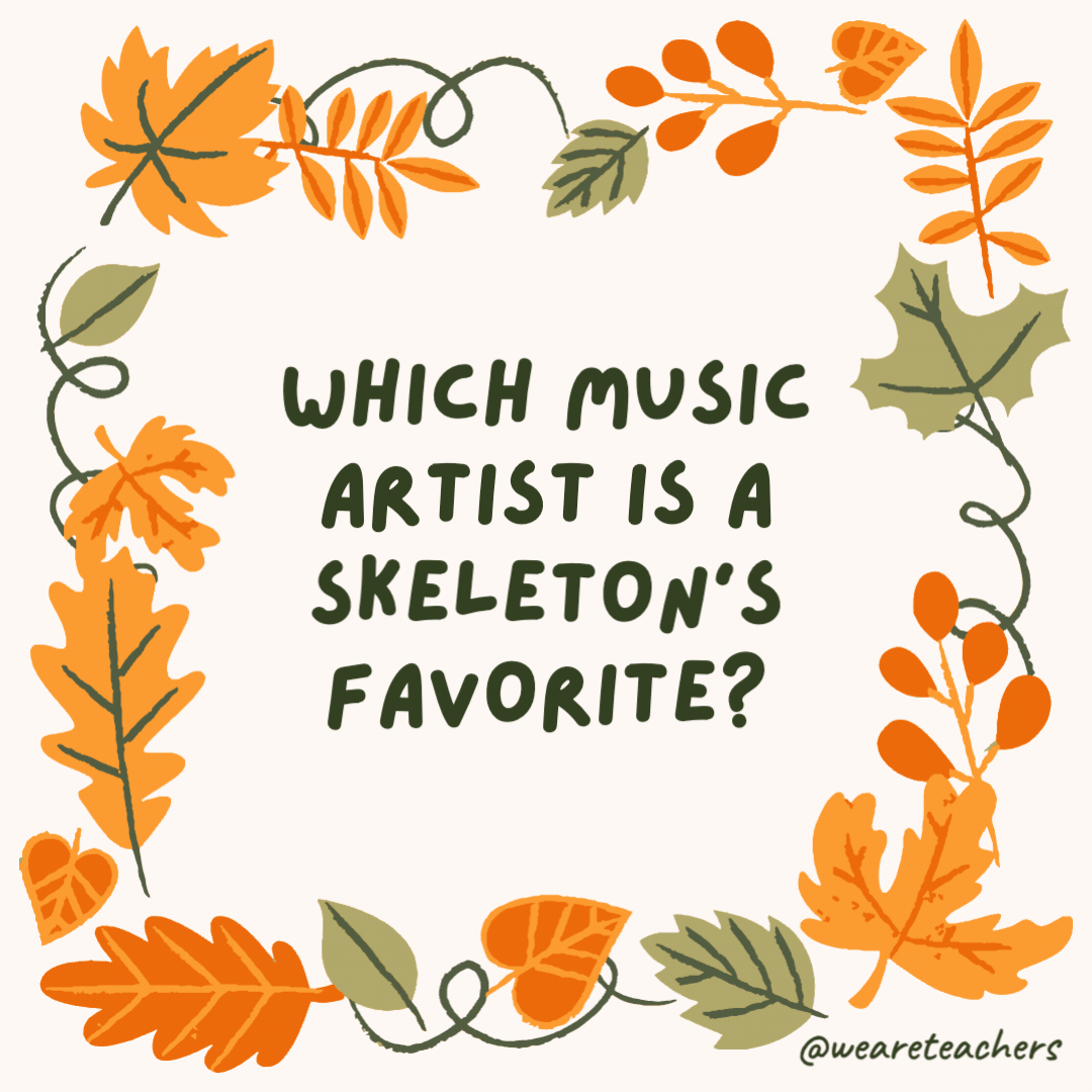 Which music artist is a skeleton’s favorite? Bone-Jovi. Which music artist is a skeleton's favorite?
Bone-Jovi.- fall jokes