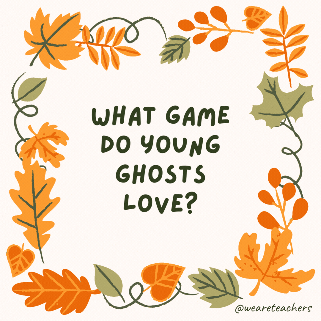 What game do young ghosts love? Hide-and-shriek! What game do young ghosts love?
Hide-and-shriek!