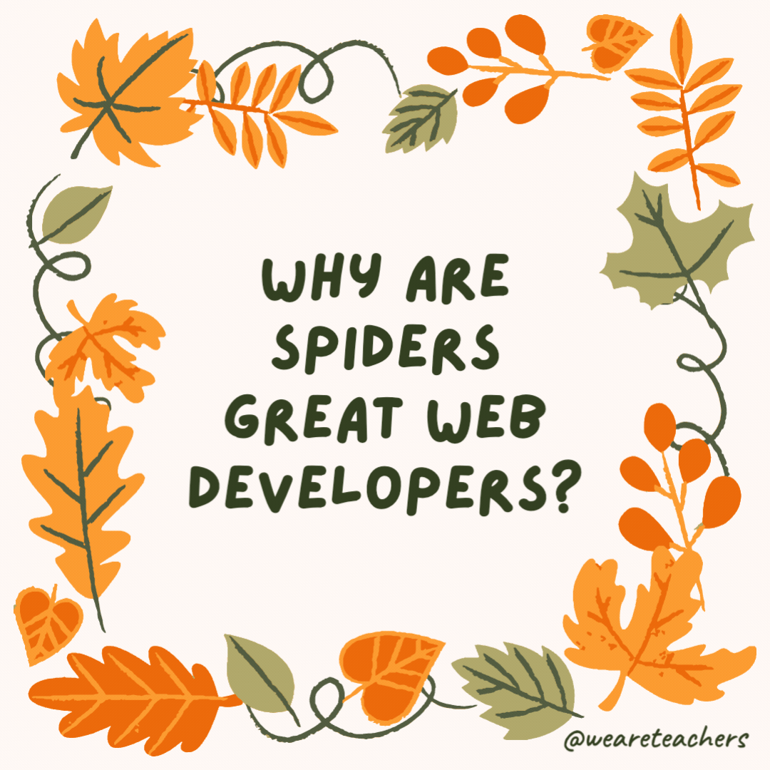 Why are spiders great web developers? Because they love finding bugs. Why are spiders great web developers?
Because they love finding bugs.- fall jokes