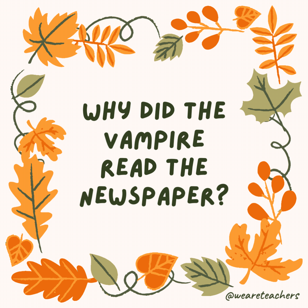 Why did the vampire read the newspaper? He heard it had great circulation. Why did the vampire read the newspaper?
He heard it had great circulation.