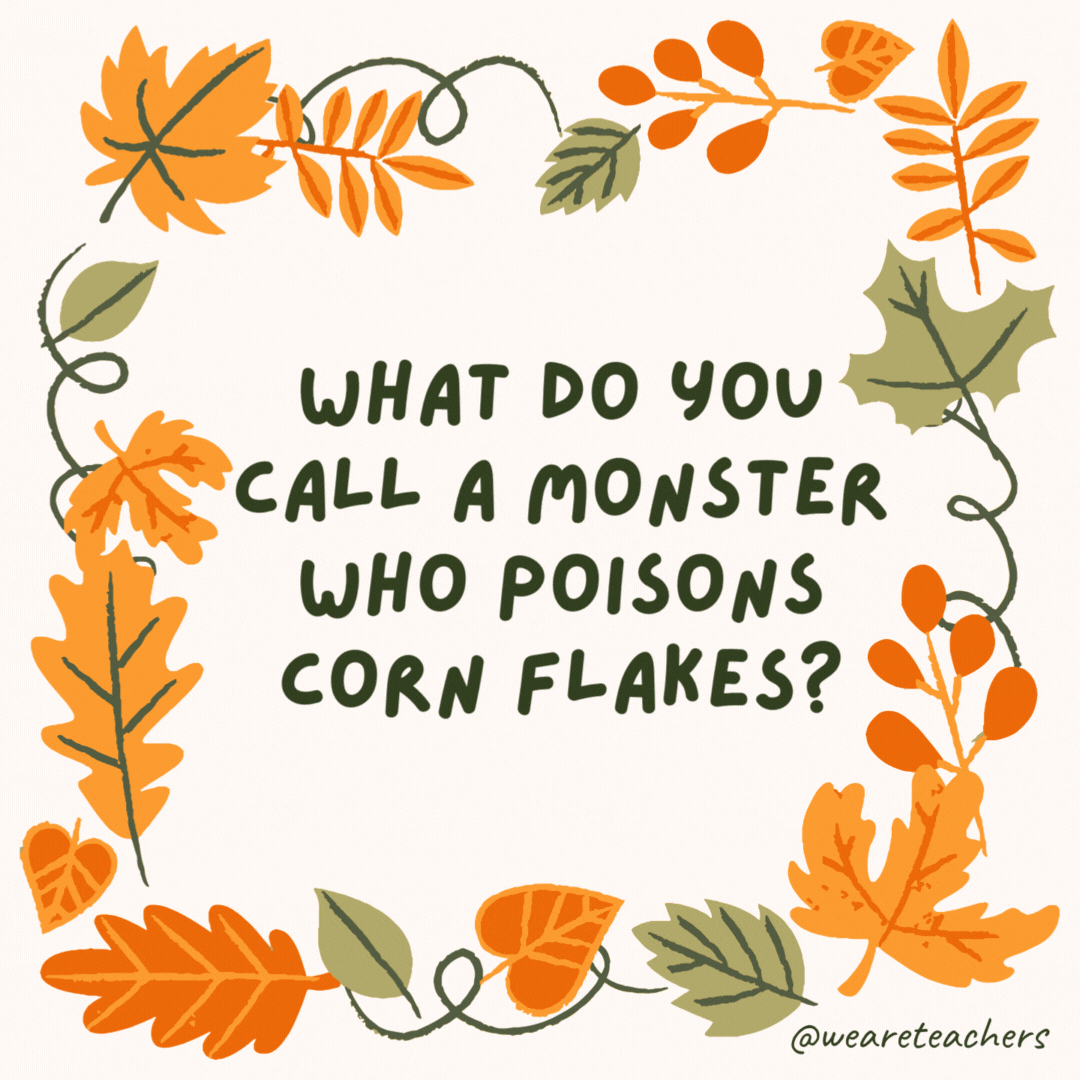 What do you call a monster who poisons corn flakes? A cereal killer. What do you call a monster who poisons corn flakes?
A cereal killer.