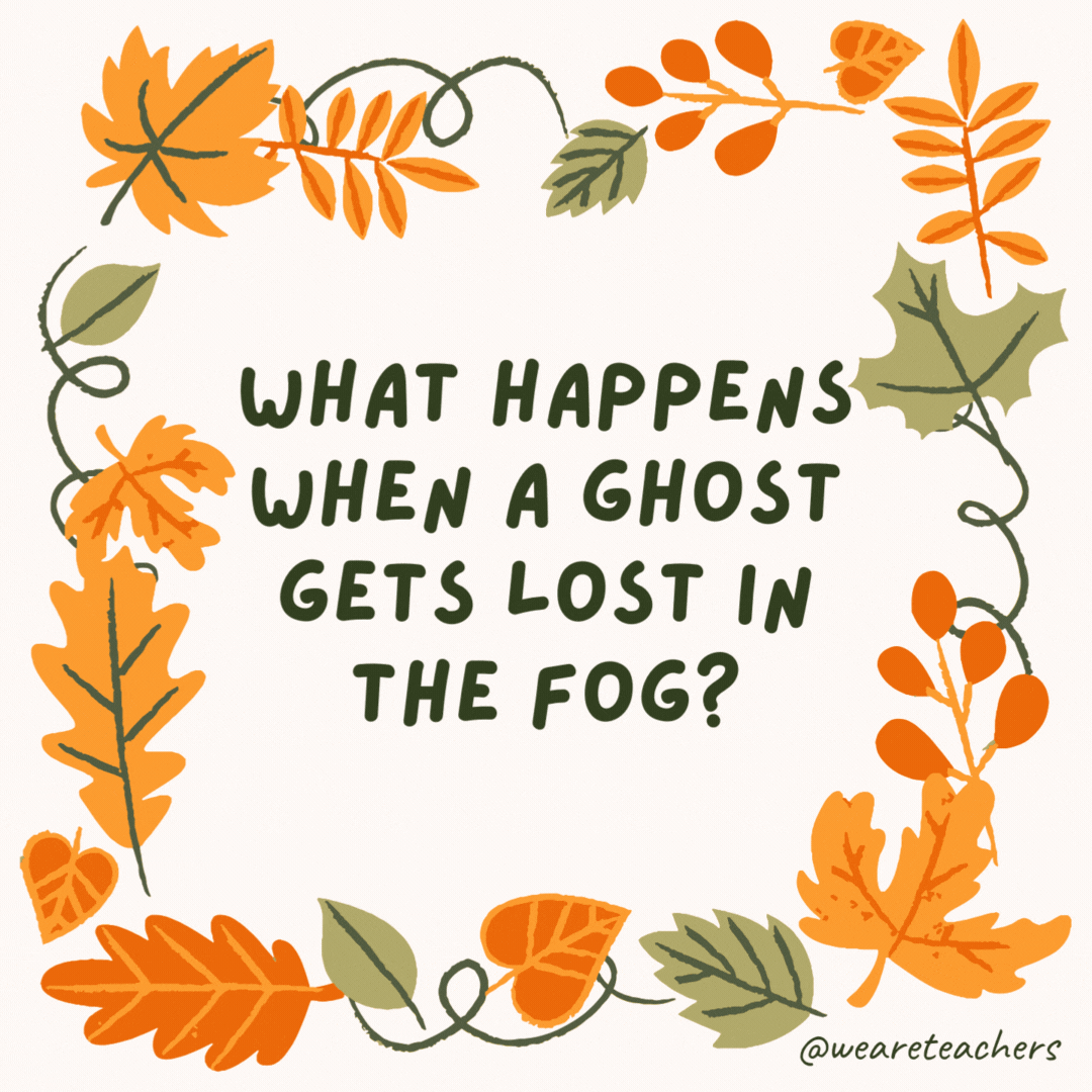 What happens when a ghost gets lost in the fog? He is mist. What happens when a ghost gets lost in the fog?
He is mist.