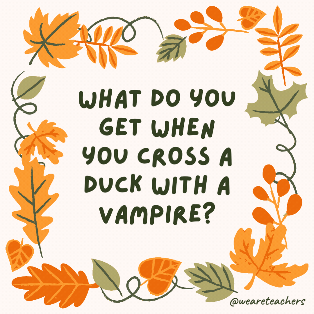 What do you get when you cross a duck with a vampire? Count Quackula. What do you get when you cross a duck with a vampire?
Count Quackula.