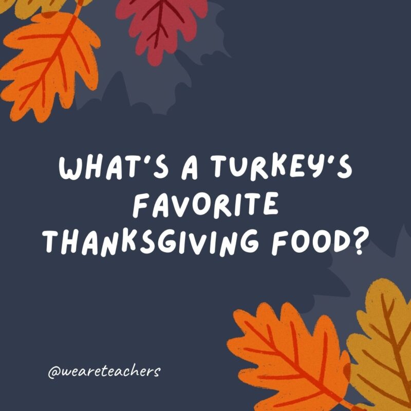 What’s a turkey’s favorite Thanksgiving food? What's a turkey's favorite Thanksgiving food?
