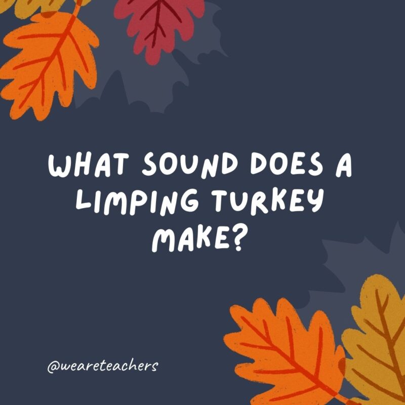 What sound does a limping turkey make? “Wobble, wobble!” – thanksgiving jokes for kids. What sound does a limping turkey make?