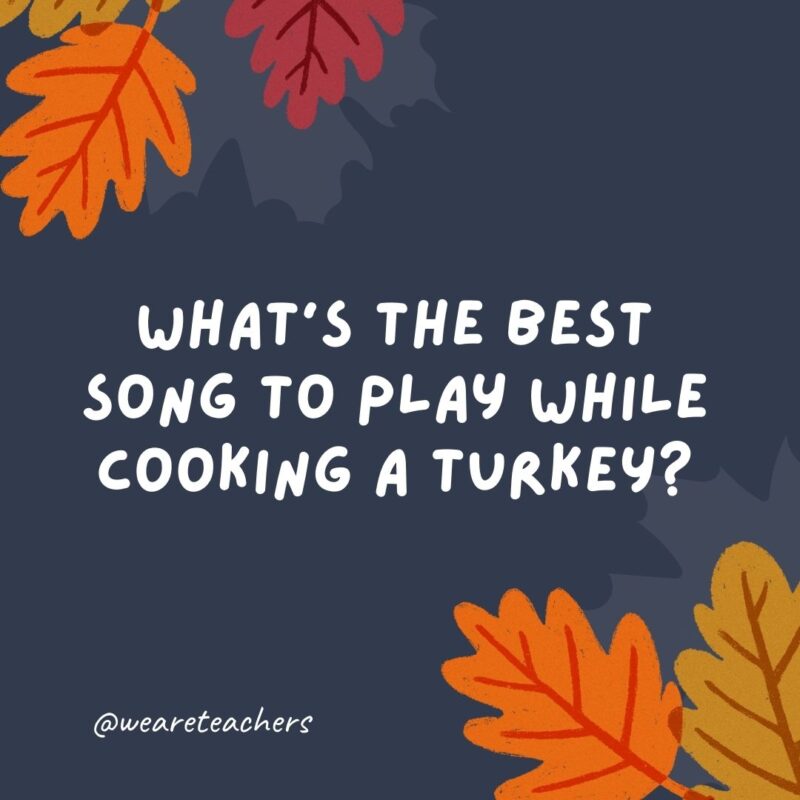 What’s the best song to play while cooking a turkey? “All About That Baste.”- thanksgiving jokes for kids What's the best song to play while cooking a turkey? "All About That Baste."- thanksgiving jokes for kids
