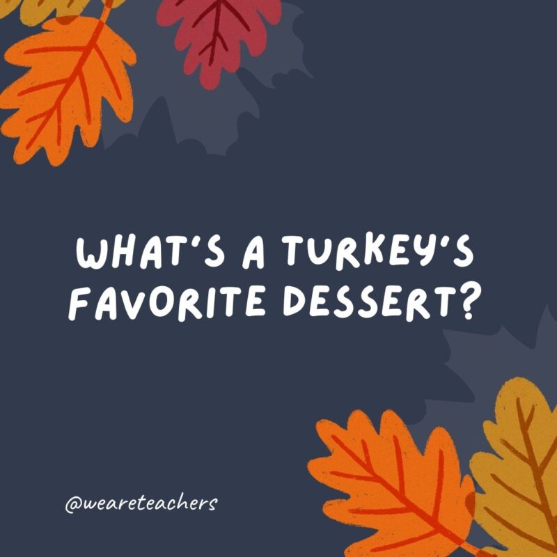 What’s a turkey’s favorite dessert? Apple gobbler. What’s a turkey’s favorite dessert? Apple gobbler.