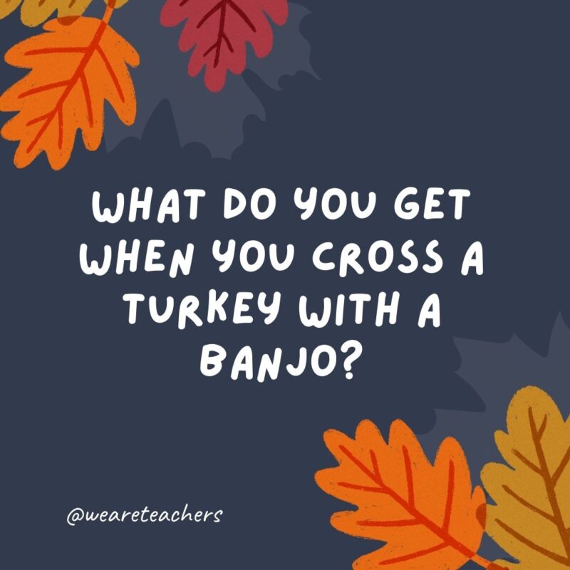 What do you get when you cross a turkey with a banjo? A turkey that can pluck itself. -thanksgiving jokes What do you get when you cross a turkey with a banjo? A turkey that can pluck itself. -thanksgiving jokes
