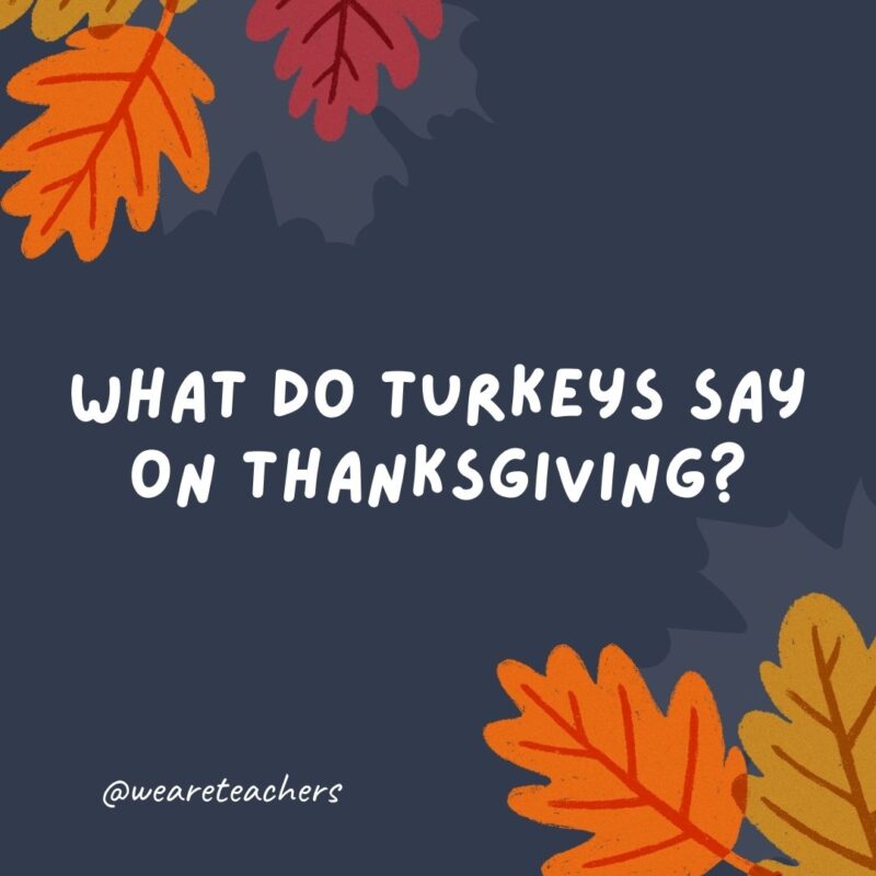 What do turkeys say on Thanksgiving? Moo. -thanksgiving jokes What do turkeys say on Thanksgiving? Moo. -thanksgiving jokes