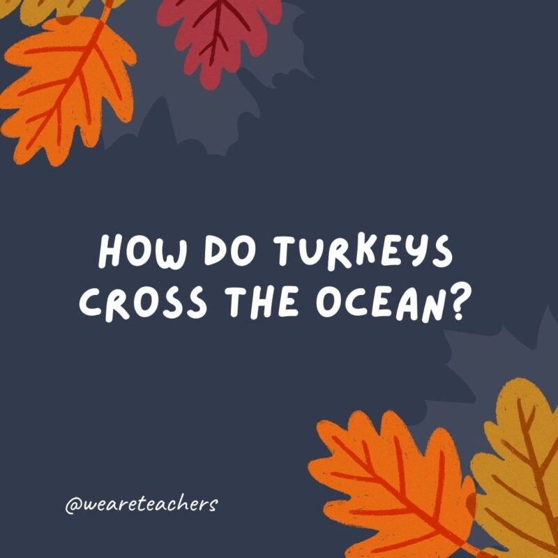 How do turkeys cross the ocean? On a gravy boat.- thanksgiving jokes for kids How do turkeys cross the ocean? On a gravy boat.- thanksgiving jokes for kids