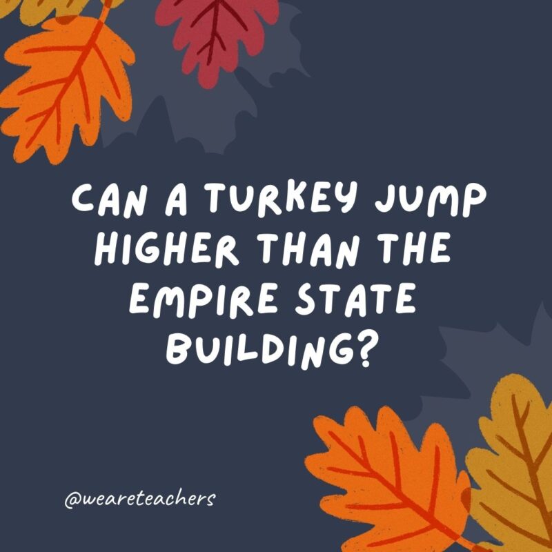Can a turkey jump higher than the Empire State Building? Of course! Buildings can’t jump.- thanksgiving jokes for kids Can a turkey jump higher than the Empire State Building? Of course! Buildings can't jump.- thanksgiving jokes for kids