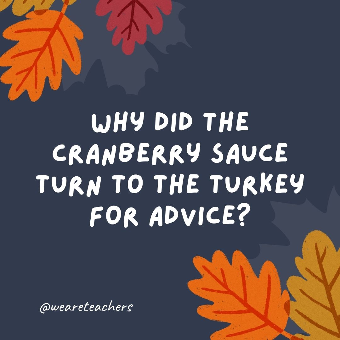 Why did the cranberry sauce turn to the turkey for advice? Why did the cranberry sauce turn to the turkey for advice?