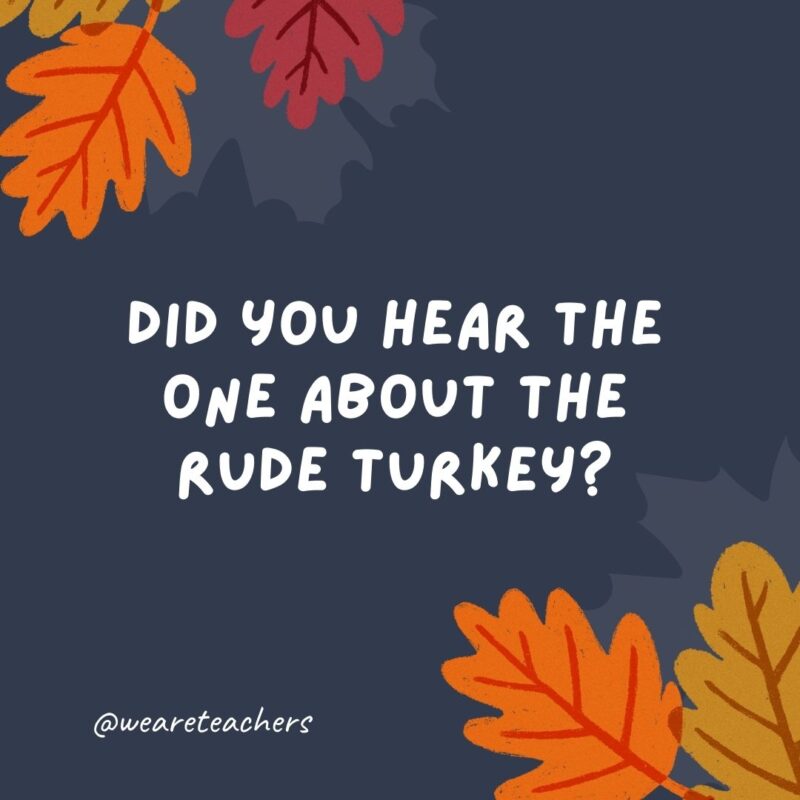 Did you hear the one about the rude turkey? It was jerk-y. -thanksgiving jokes Did you hear the one about the rude turkey? It was jerk-y. -thanksgiving jokes