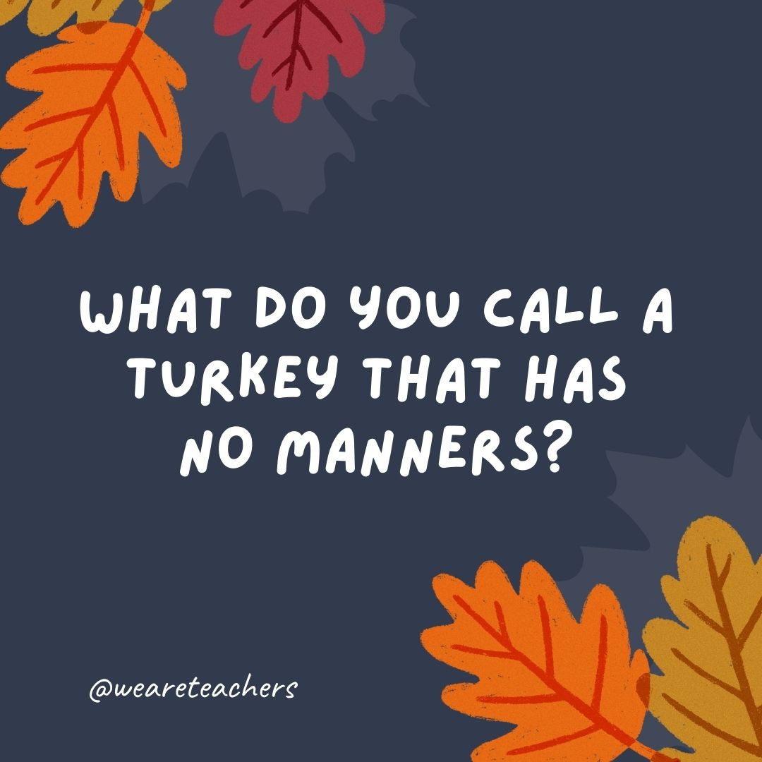 What do you call a turkey that has no manners? What do you call a turkey that has no manners?