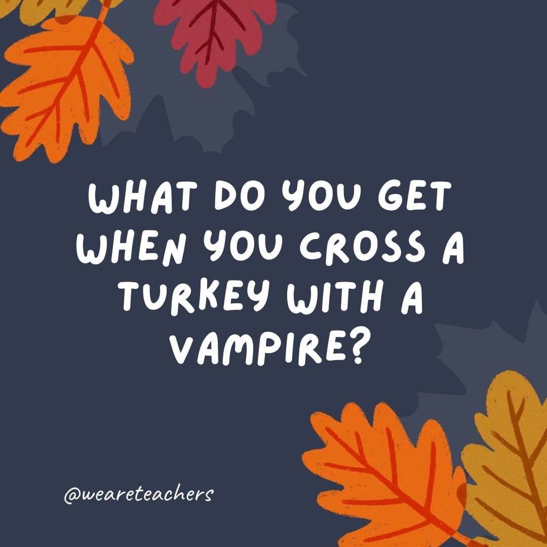 What do you get when you cross a turkey with a vampire? What do you get when you cross a turkey with a vampire?