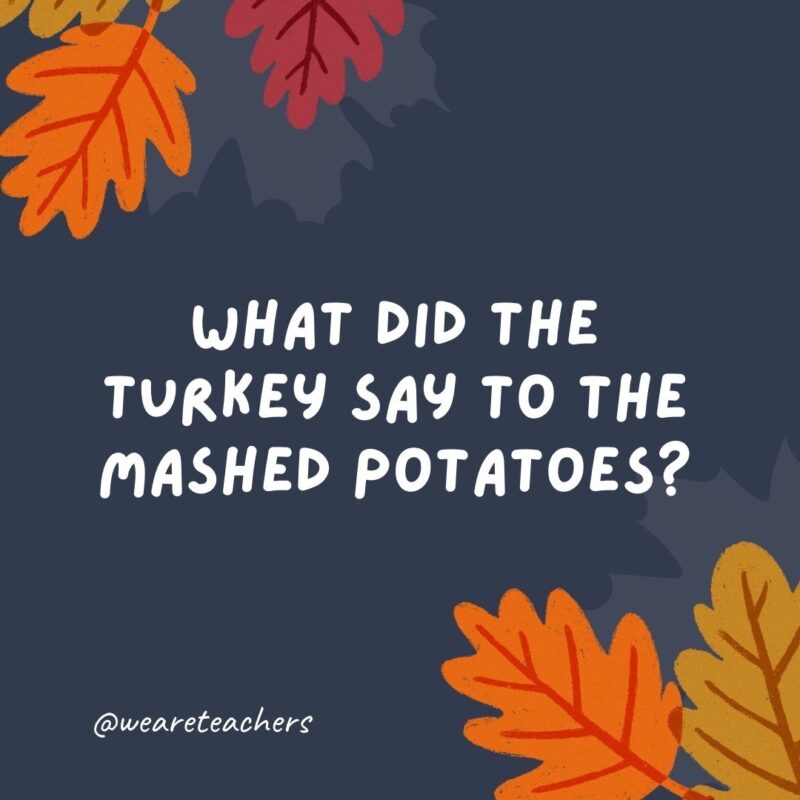 What did the turkey say to the mashed potatoes? It’s gravy from here on out. – thanksgiving jokes for kids What did the turkey say to the mashed potatoes? It’s gravy from here on out. - thanksgiving jokes for kids