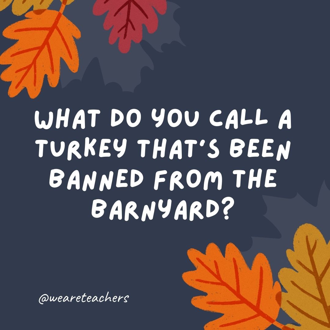 What do you call a turkey that’s been banned from the barnyard? What do you call a turkey that's been banned from the barnyard?
