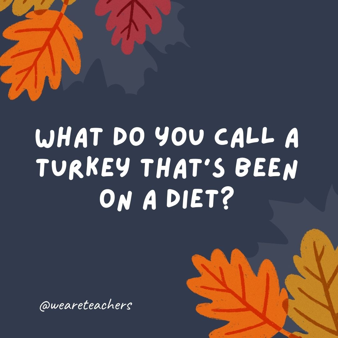 What do you call a turkey that’s been on a diet? What do you call a turkey that's been on a diet?