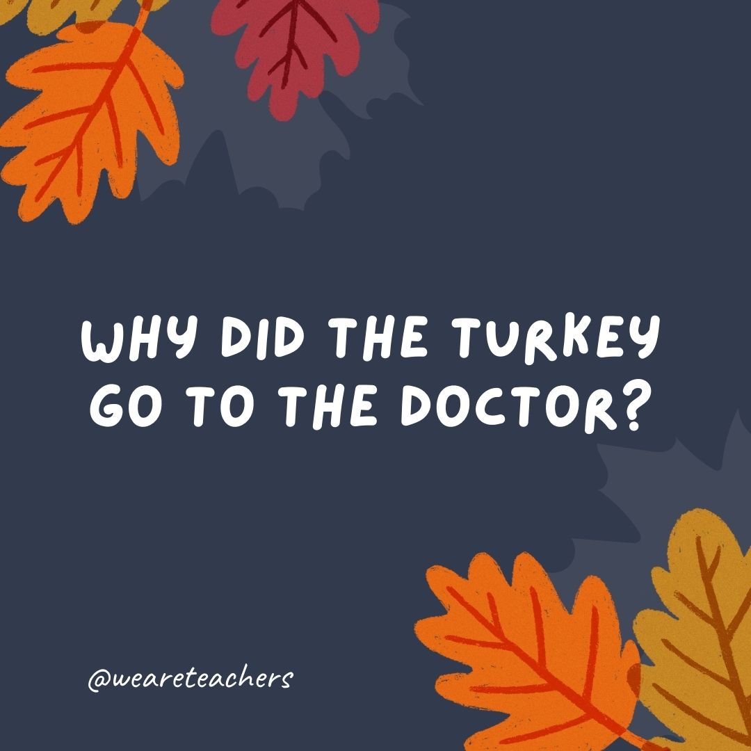 Why did the turkey go to the doctor? Why did the turkey go to the doctor?