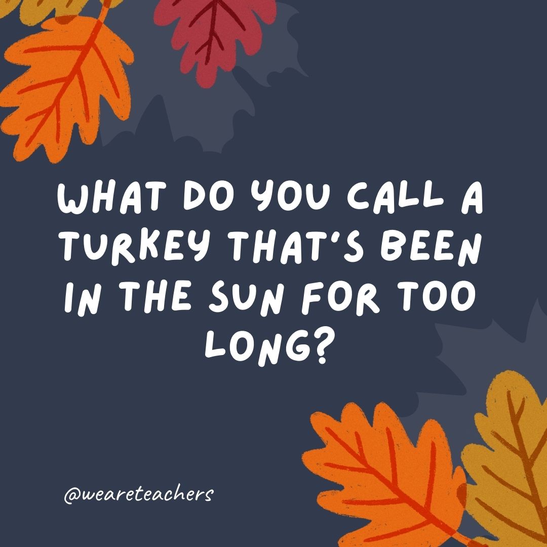 What do you call a turkey that’s been in the sun for too long? What do you call a turkey that's been in the sun for too long?