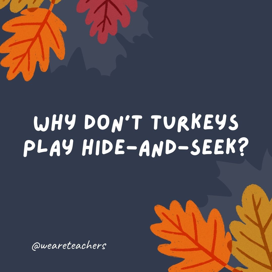 Why don’t turkeys play hide-and-seek? Why don't turkeys play hide-and-seek?