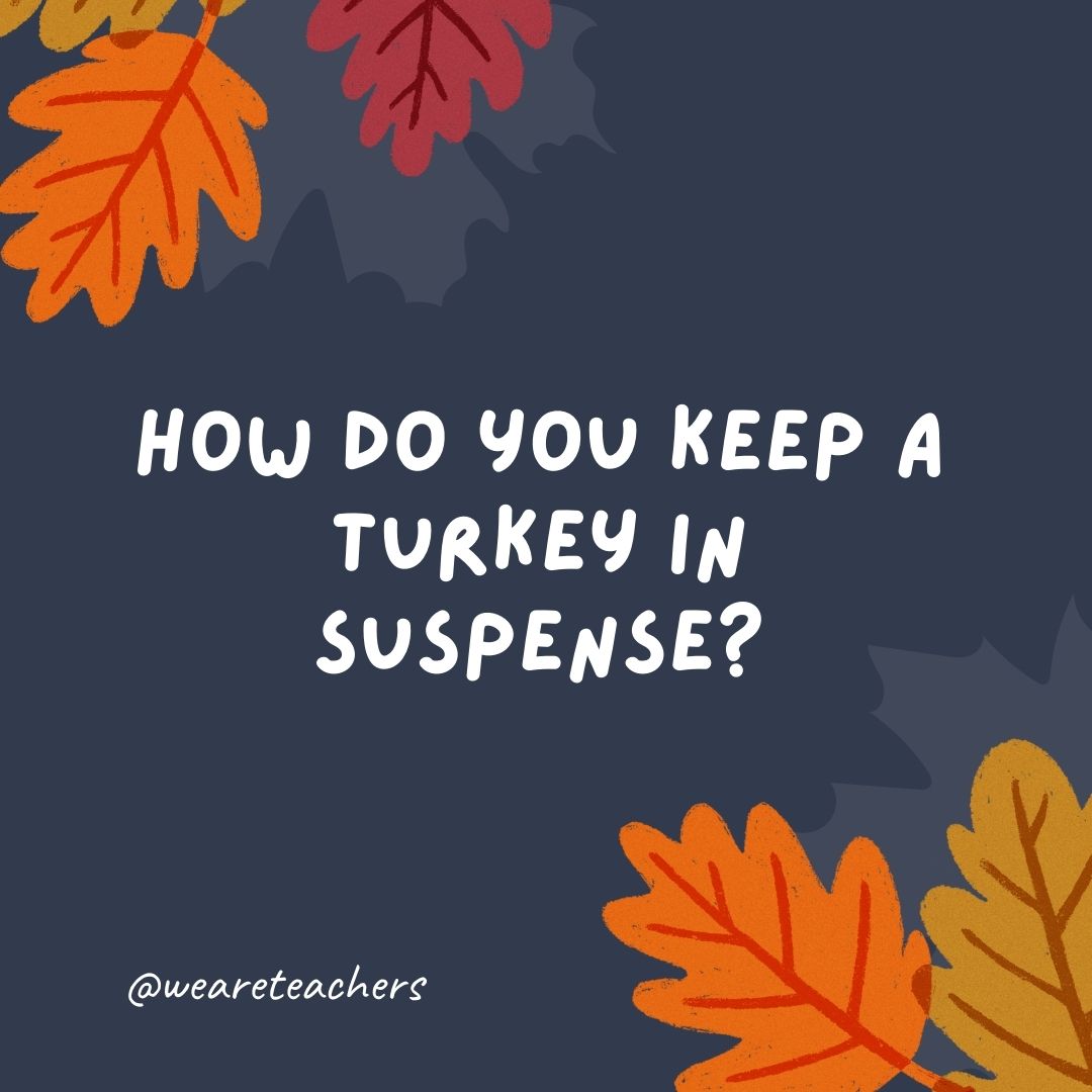 How do you keep a turkey in suspense? How do you keep a turkey in suspense?