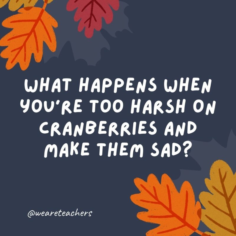 What happens when you’re too harsh on cranberries and make them sad? They turn into blueberries. What happens when you're too harsh on cranberries and make them sad? They turn into blueberries.