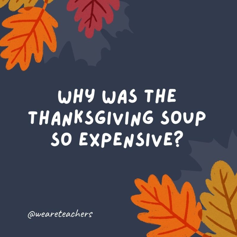 Why was the Thanksgiving soup so expensive? It had 24 carrots.- thanksgiving jokes for kids Why was the Thanksgiving soup so expensive? It had 24 carrots.- thanksgiving jokes for kids