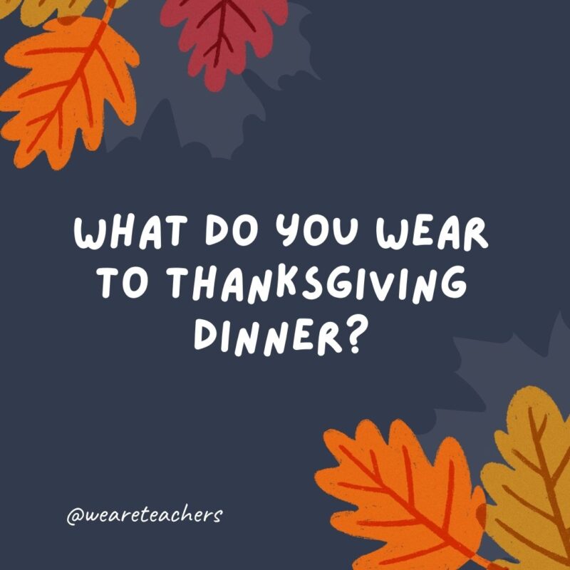 What do you wear to Thanksgiving dinner? A har-vest. What do you wear to Thanksgiving dinner? A har-vest.