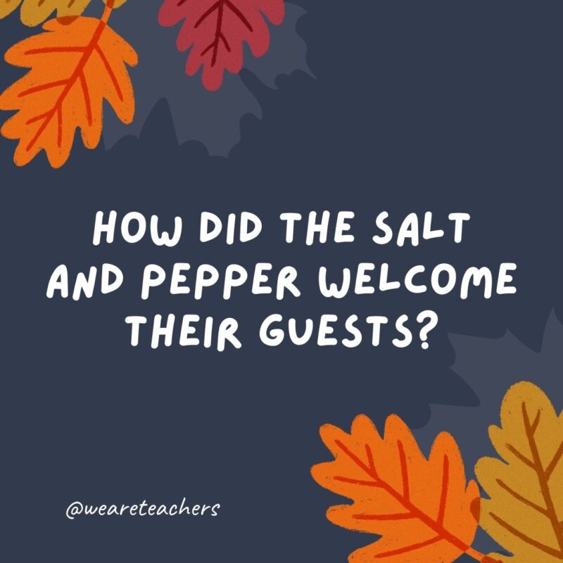 How did the salt and pepper welcome their guests? “Seasoning’s greetings!” How did the salt and pepper welcome their guests?