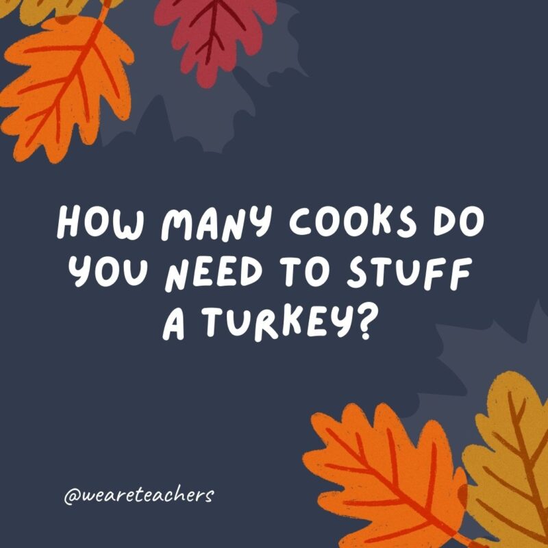 How many cooks do you need to stuff a turkey? Just one, but sometimes they don’t fit.- thanksgiving jokes for kids How many cooks do you need to stuff a turkey? Just one, but sometimes they don’t fit.- thanksgiving jokes for kids