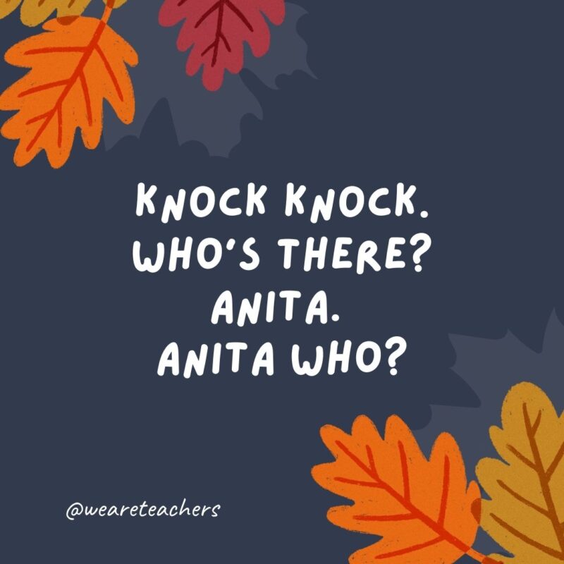 Knock knock. Who’s there? Anita. Anita who? Anita bigger pair of pants ’cause I ate too much.- thanksgiving jokes for kids Knock knock. Who’s there? Anita. Anita who? Anita bigger pair of pants 'cause I ate too much.- thanksgiving jokes for kids
