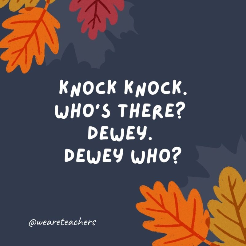 Knock knock. Who’s there? Dewey. Dewey who? Dewey have to sit at the kids’ table again? Knock knock. Who’s there? Dewey. Dewey who? Dewey have to sit at the kids' table again?