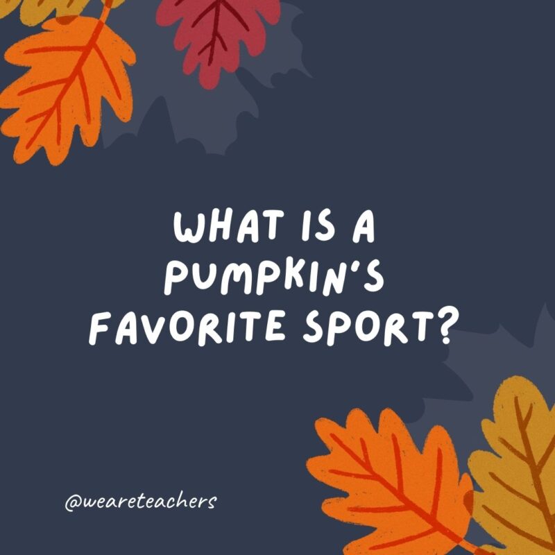 What is a pumpkin’s favorite sport? Squash. What is a pumpkin's favorite sport? Squash.