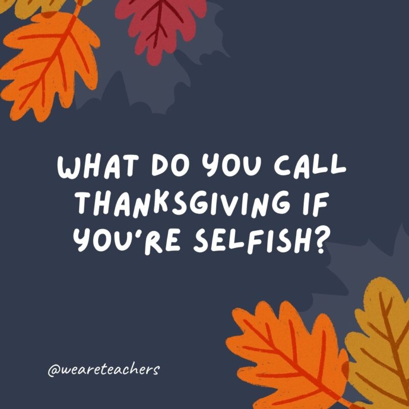 What do you call Thanksgiving if you’re selfish? Thanks-taking.- thanksgiving jokes for kids What do you call Thanksgiving if you're selfish? Thanks-taking.- thanksgiving jokes for kids