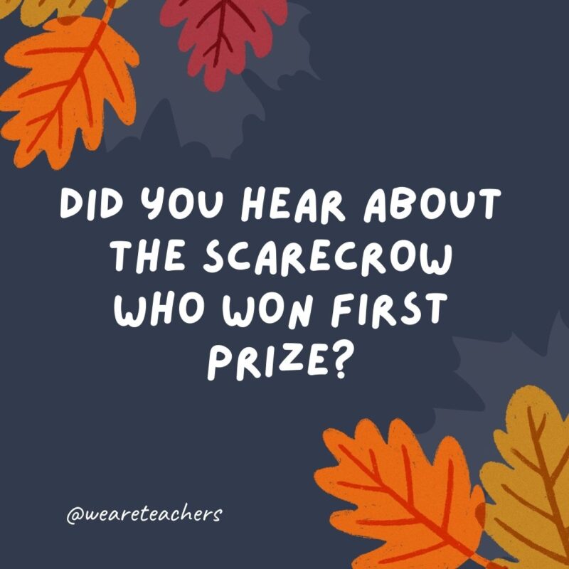 Did you hear about the scarecrow who won first prize? It was outstanding in its field. Did you hear about the scarecrow who won first prize? It was outstanding in its field.