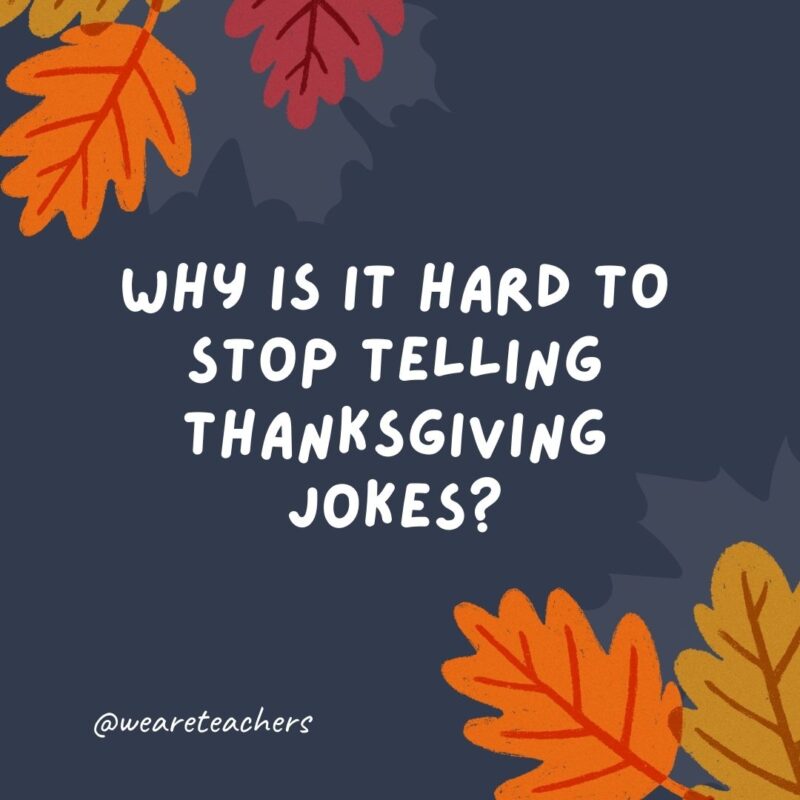 Why is it hard to stop telling Thanksgiving jokes? You can’t just quit “cold turkey.” Why is it hard to stop telling Thanksgiving jokes? You can't just quit "cold turkey."