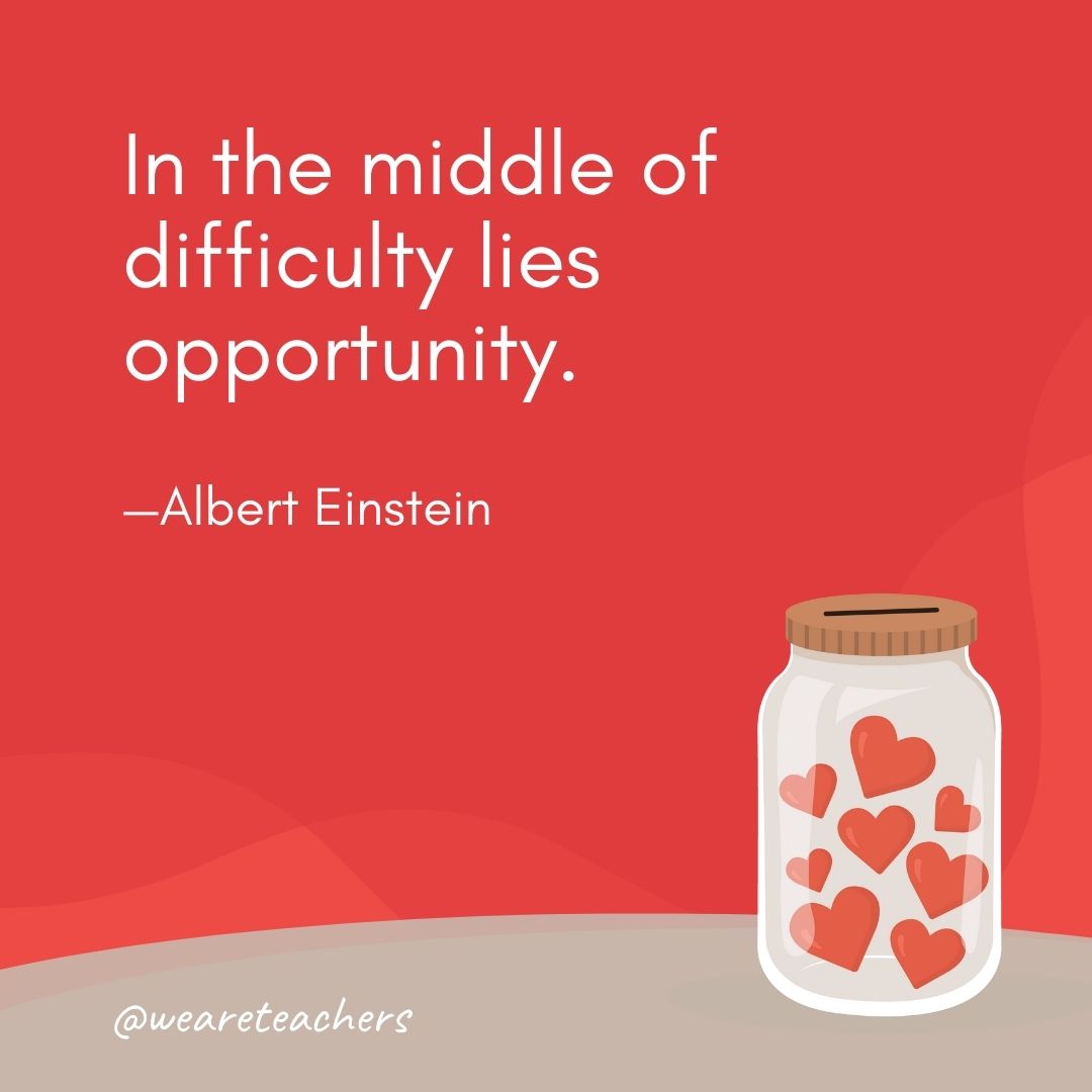 In the middle of difficulty lies opportunity. —Albert Einstein In the middle of difficulty lies opportunity. —Albert Einstein